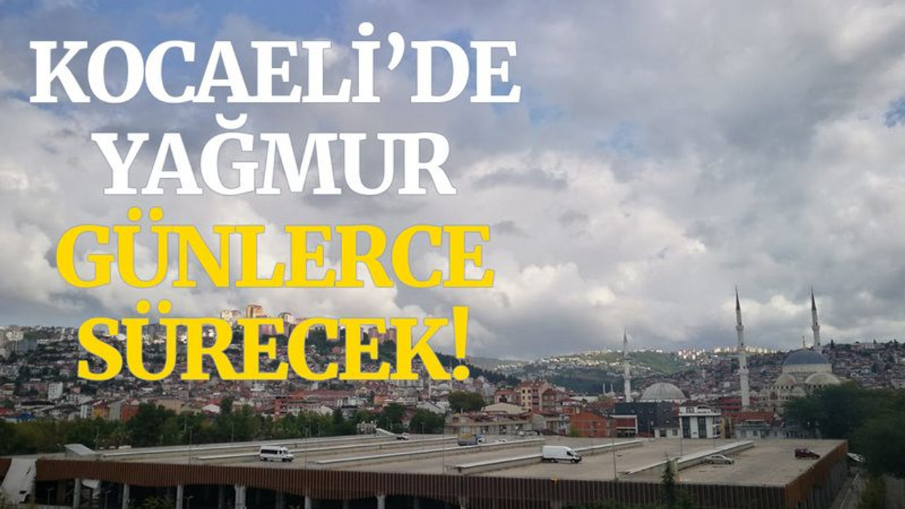 Kocaelililer dikkat! Yağmur günlerce sürecek!